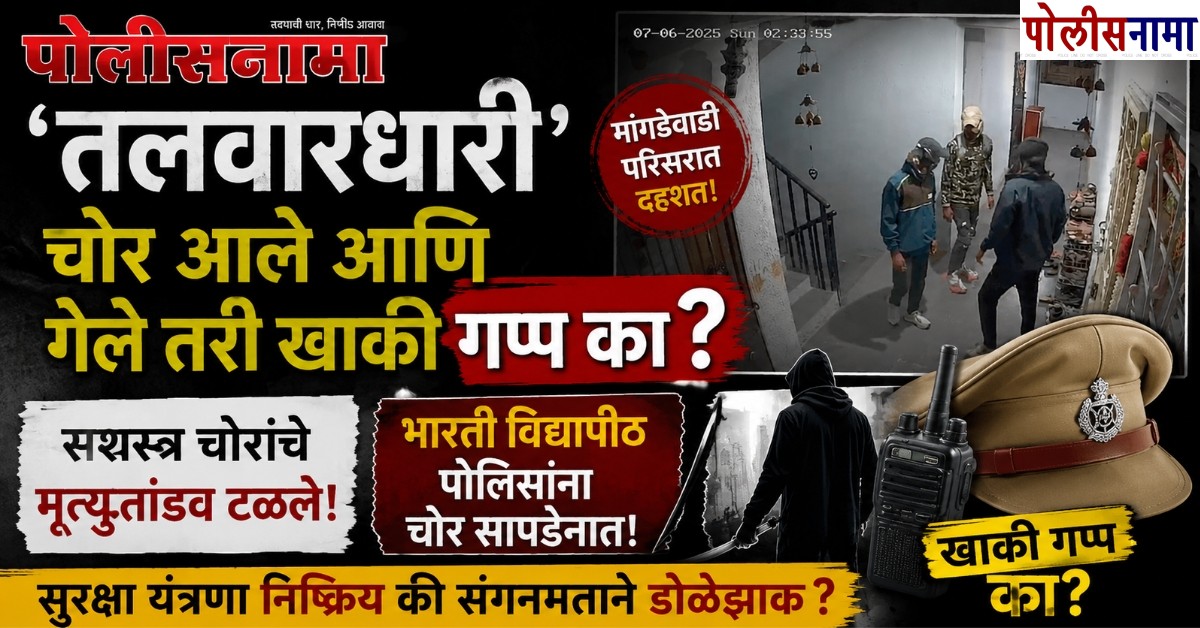 ‘तलवारधारी’ चोर आले आणि गेले तरी खाकी गप्प का? मांगडेवाडी सशस्त्र चोरांचे मृत्यूतांडव टळले; भारती विद्यापीठ पोलिसांना चोर सापडेनात!