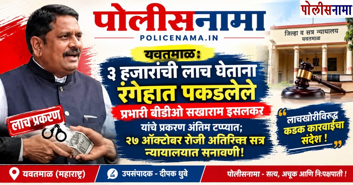 ​यवतमाळ: ३ हजारांची लाच घेताना रंगेहात पकडलेले प्रभारी बीडीओ सखाराम इसलकर यांचे प्रकरण अंतिम टप्प्यात; २७ ऑक्टोबर रोजी अतिरिक्त सत्र न्यायालयात सुनावणी!